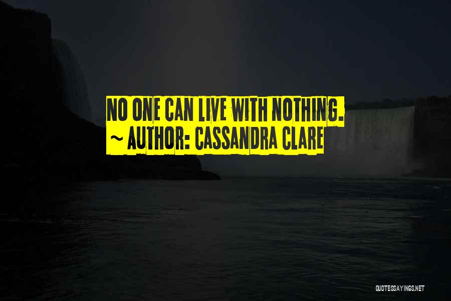 Cassandra Clare Quotes: No One Can Live With Nothing.