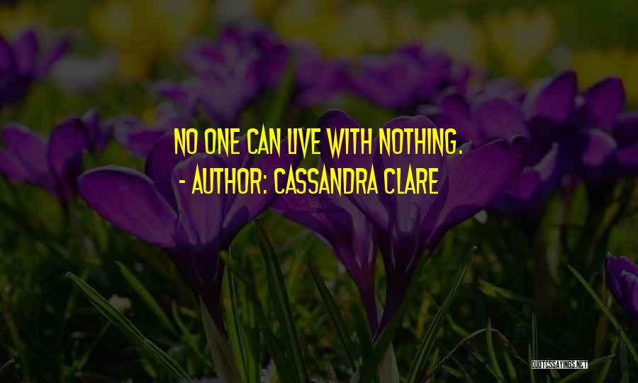 Cassandra Clare Quotes: No One Can Live With Nothing.
