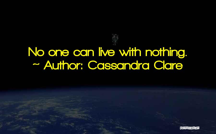 Cassandra Clare Quotes: No One Can Live With Nothing.
