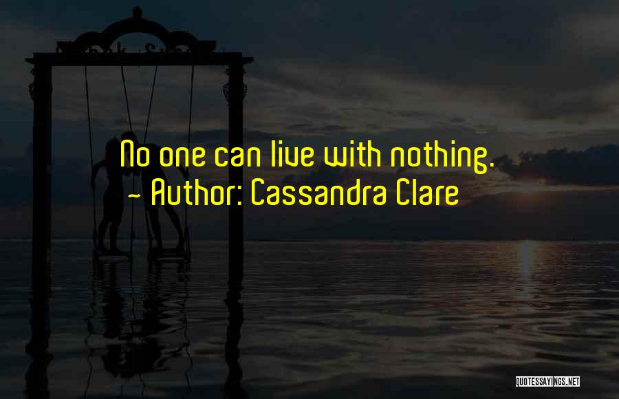 Cassandra Clare Quotes: No One Can Live With Nothing.