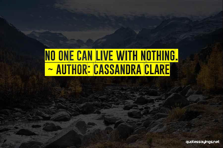 Cassandra Clare Quotes: No One Can Live With Nothing.