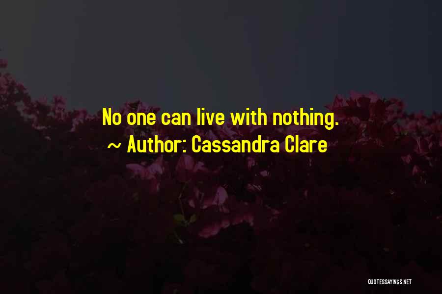 Cassandra Clare Quotes: No One Can Live With Nothing.