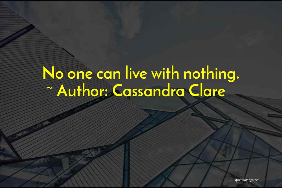 Cassandra Clare Quotes: No One Can Live With Nothing.