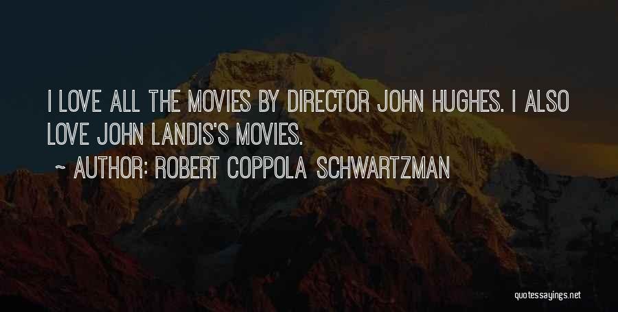 Robert Coppola Schwartzman Quotes: I Love All The Movies By Director John Hughes. I Also Love John Landis's Movies.