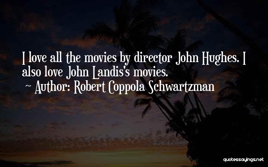 Robert Coppola Schwartzman Quotes: I Love All The Movies By Director John Hughes. I Also Love John Landis's Movies.