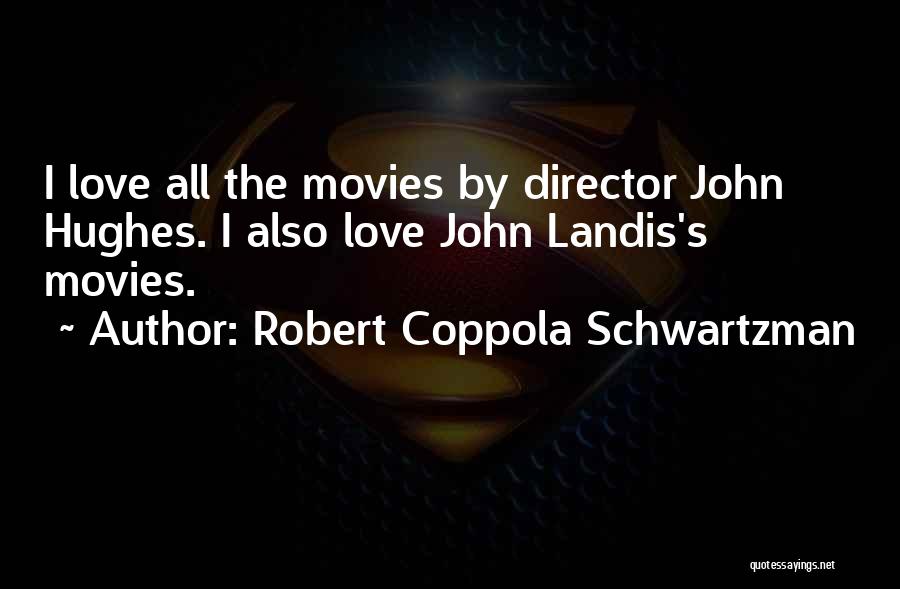 Robert Coppola Schwartzman Quotes: I Love All The Movies By Director John Hughes. I Also Love John Landis's Movies.