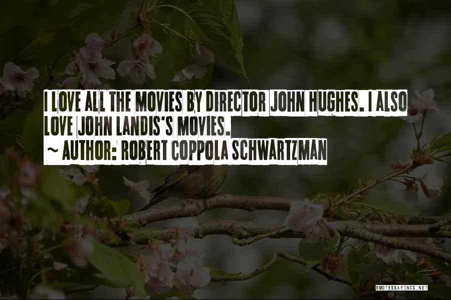 Robert Coppola Schwartzman Quotes: I Love All The Movies By Director John Hughes. I Also Love John Landis's Movies.