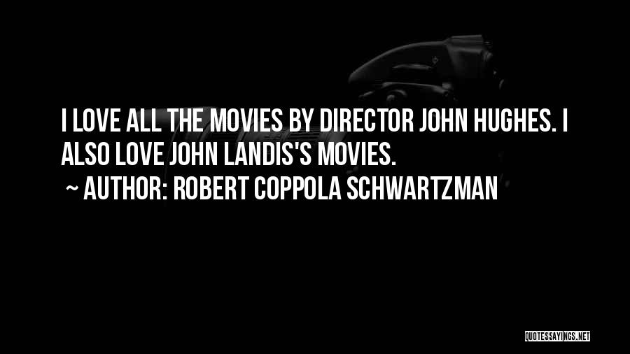 Robert Coppola Schwartzman Quotes: I Love All The Movies By Director John Hughes. I Also Love John Landis's Movies.