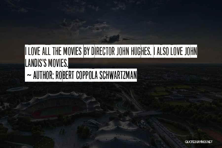 Robert Coppola Schwartzman Quotes: I Love All The Movies By Director John Hughes. I Also Love John Landis's Movies.