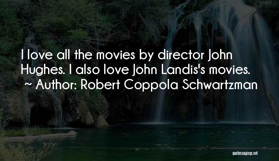 Robert Coppola Schwartzman Quotes: I Love All The Movies By Director John Hughes. I Also Love John Landis's Movies.