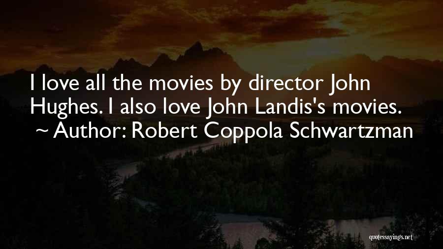 Robert Coppola Schwartzman Quotes: I Love All The Movies By Director John Hughes. I Also Love John Landis's Movies.