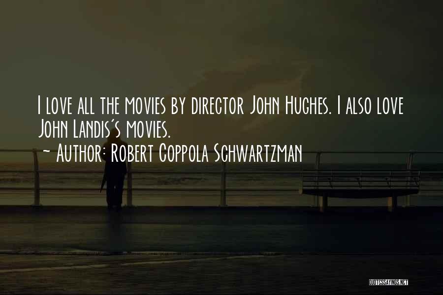 Robert Coppola Schwartzman Quotes: I Love All The Movies By Director John Hughes. I Also Love John Landis's Movies.