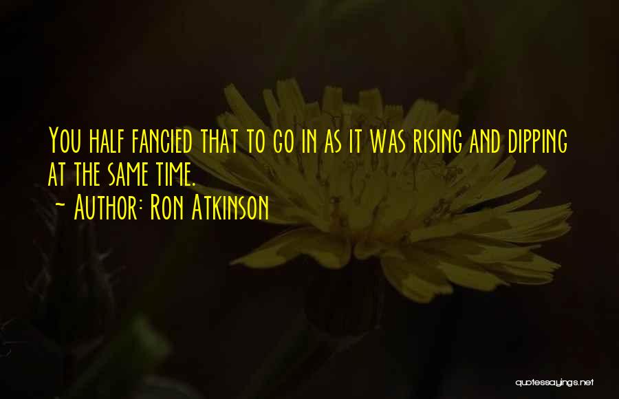 Ron Atkinson Quotes: You Half Fancied That To Go In As It Was Rising And Dipping At The Same Time.