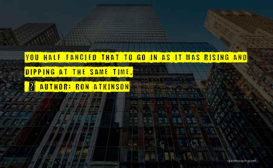 Ron Atkinson Quotes: You Half Fancied That To Go In As It Was Rising And Dipping At The Same Time.
