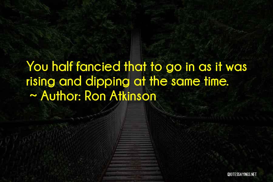 Ron Atkinson Quotes: You Half Fancied That To Go In As It Was Rising And Dipping At The Same Time.