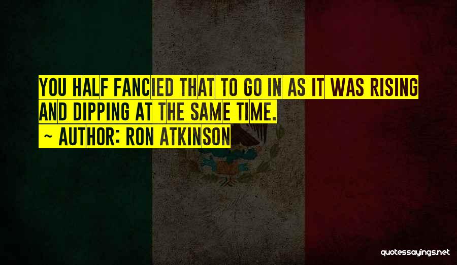 Ron Atkinson Quotes: You Half Fancied That To Go In As It Was Rising And Dipping At The Same Time.