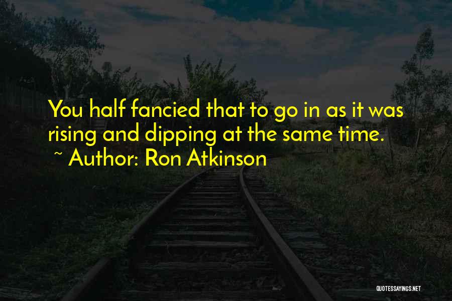 Ron Atkinson Quotes: You Half Fancied That To Go In As It Was Rising And Dipping At The Same Time.