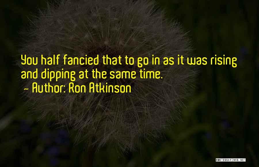 Ron Atkinson Quotes: You Half Fancied That To Go In As It Was Rising And Dipping At The Same Time.