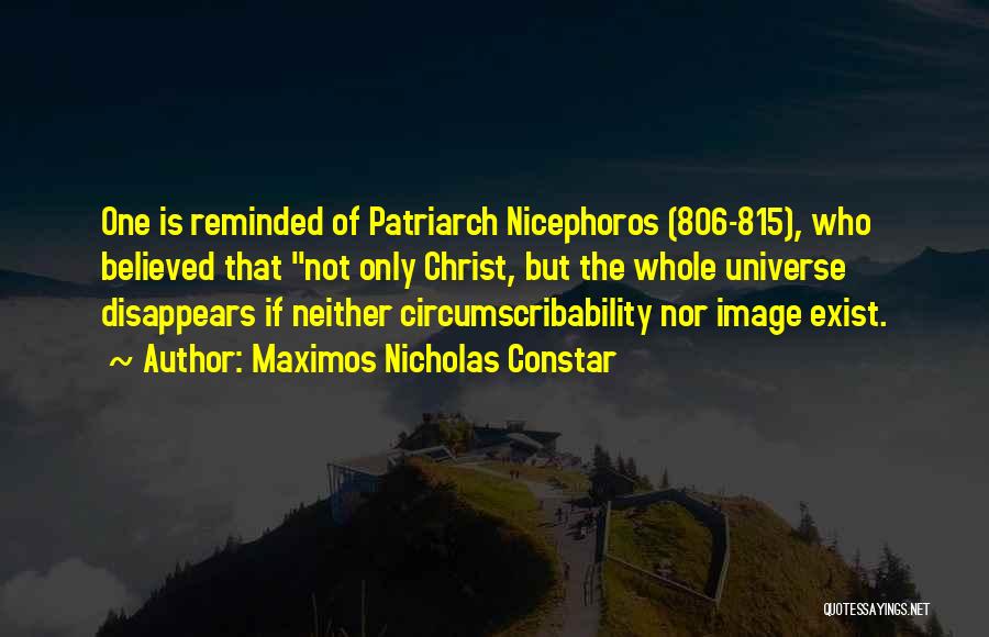 Maximos Nicholas Constar Quotes: One Is Reminded Of Patriarch Nicephoros (806-815), Who Believed That Not Only Christ, But The Whole Universe Disappears If Neither
