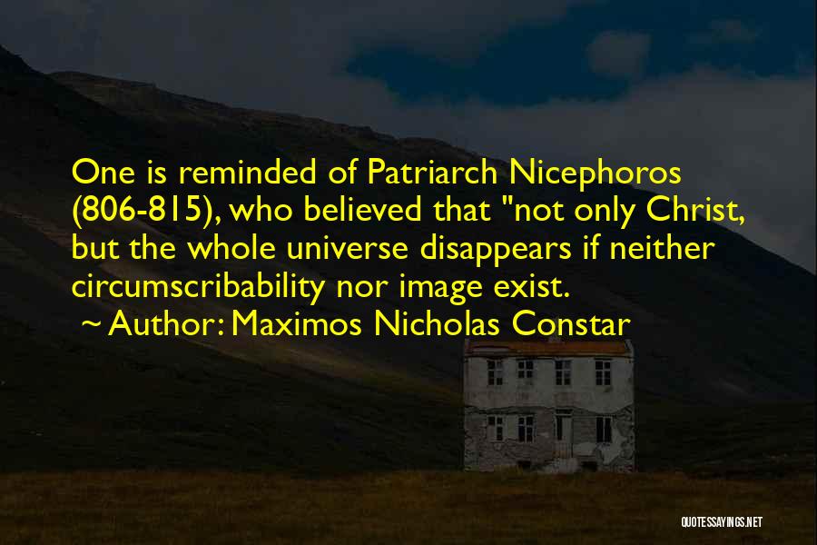 Maximos Nicholas Constar Quotes: One Is Reminded Of Patriarch Nicephoros (806-815), Who Believed That Not Only Christ, But The Whole Universe Disappears If Neither