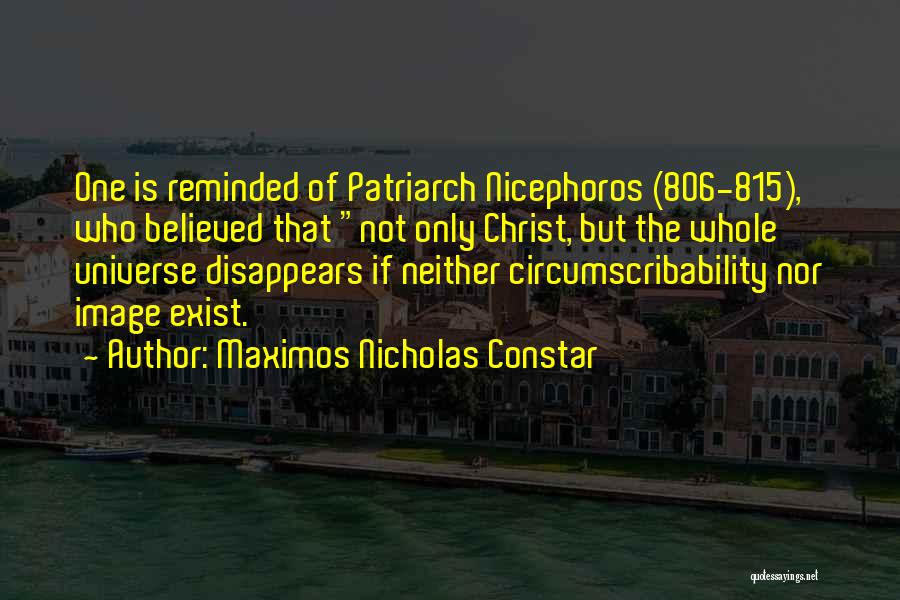 Maximos Nicholas Constar Quotes: One Is Reminded Of Patriarch Nicephoros (806-815), Who Believed That Not Only Christ, But The Whole Universe Disappears If Neither