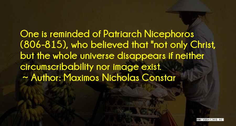 Maximos Nicholas Constar Quotes: One Is Reminded Of Patriarch Nicephoros (806-815), Who Believed That Not Only Christ, But The Whole Universe Disappears If Neither