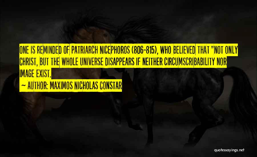 Maximos Nicholas Constar Quotes: One Is Reminded Of Patriarch Nicephoros (806-815), Who Believed That Not Only Christ, But The Whole Universe Disappears If Neither