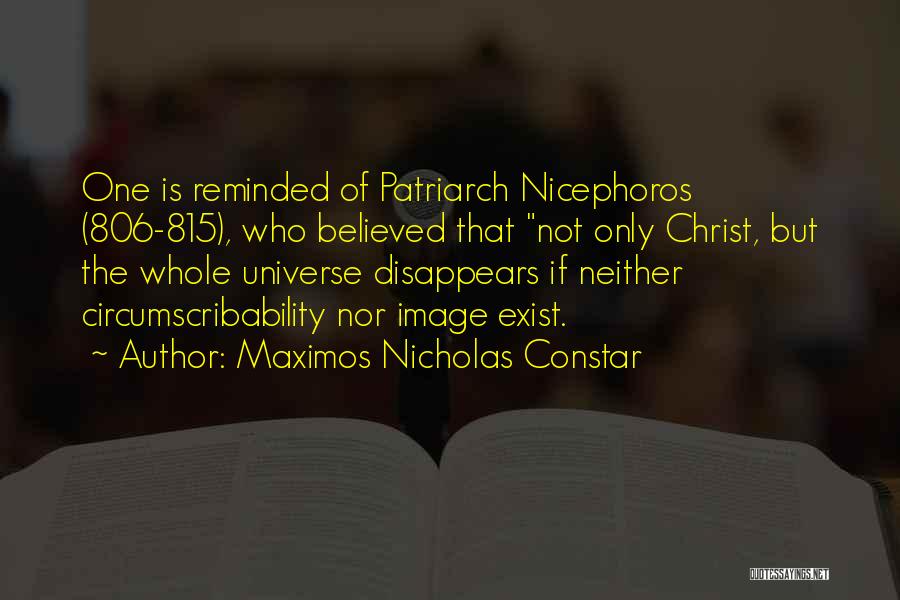 Maximos Nicholas Constar Quotes: One Is Reminded Of Patriarch Nicephoros (806-815), Who Believed That Not Only Christ, But The Whole Universe Disappears If Neither