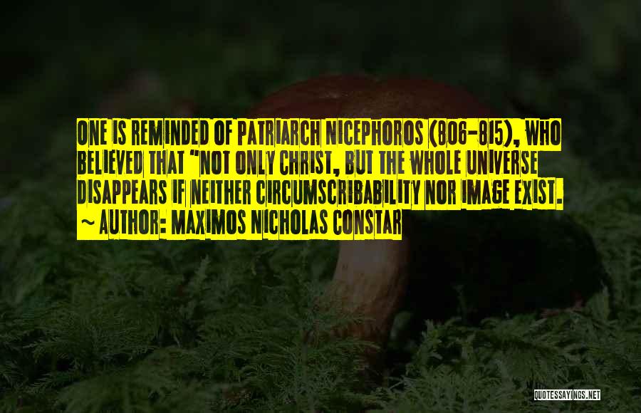 Maximos Nicholas Constar Quotes: One Is Reminded Of Patriarch Nicephoros (806-815), Who Believed That Not Only Christ, But The Whole Universe Disappears If Neither