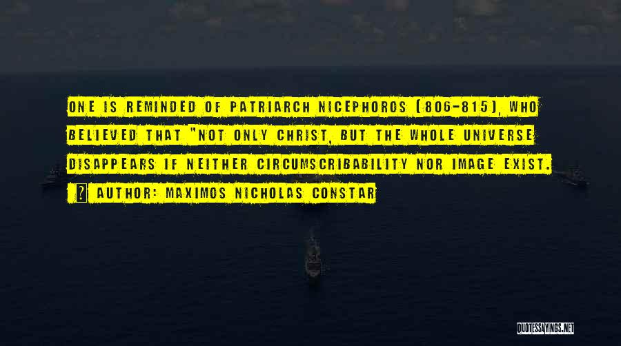Maximos Nicholas Constar Quotes: One Is Reminded Of Patriarch Nicephoros (806-815), Who Believed That Not Only Christ, But The Whole Universe Disappears If Neither