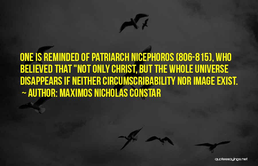 Maximos Nicholas Constar Quotes: One Is Reminded Of Patriarch Nicephoros (806-815), Who Believed That Not Only Christ, But The Whole Universe Disappears If Neither