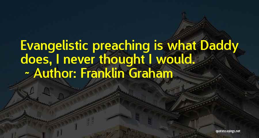 Franklin Graham Quotes: Evangelistic Preaching Is What Daddy Does, I Never Thought I Would.