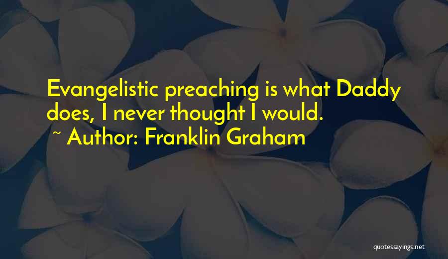 Franklin Graham Quotes: Evangelistic Preaching Is What Daddy Does, I Never Thought I Would.