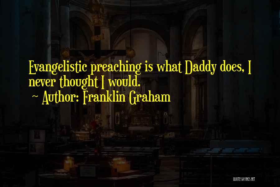Franklin Graham Quotes: Evangelistic Preaching Is What Daddy Does, I Never Thought I Would.
