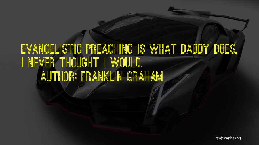 Franklin Graham Quotes: Evangelistic Preaching Is What Daddy Does, I Never Thought I Would.