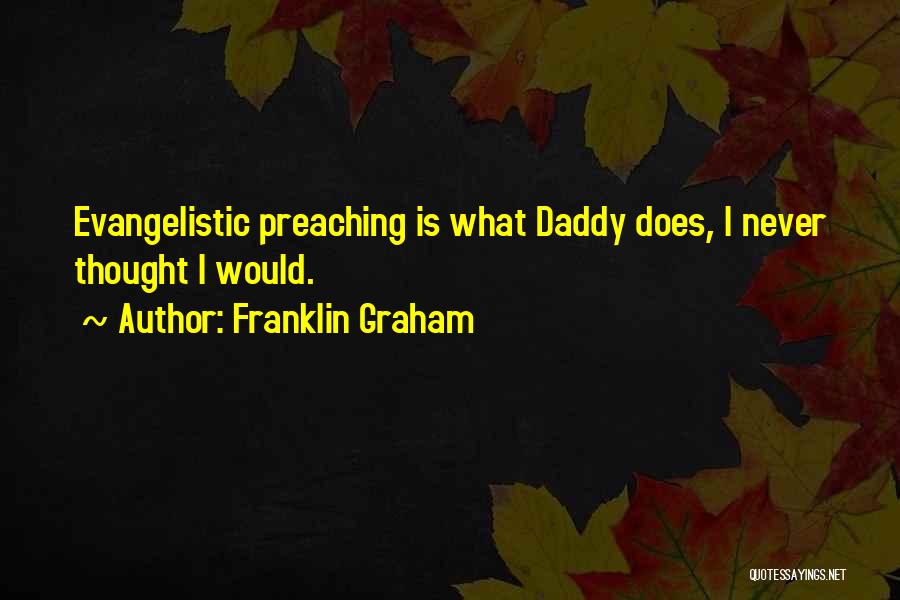 Franklin Graham Quotes: Evangelistic Preaching Is What Daddy Does, I Never Thought I Would.