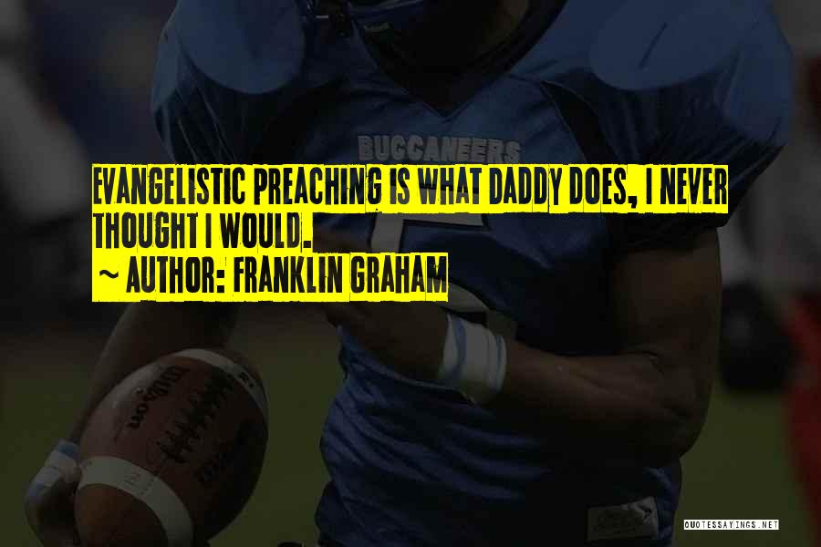 Franklin Graham Quotes: Evangelistic Preaching Is What Daddy Does, I Never Thought I Would.