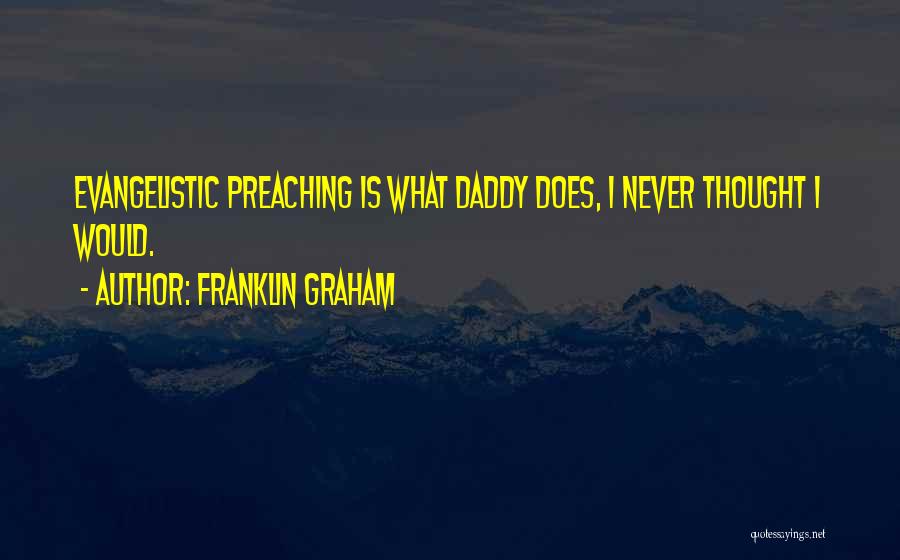 Franklin Graham Quotes: Evangelistic Preaching Is What Daddy Does, I Never Thought I Would.