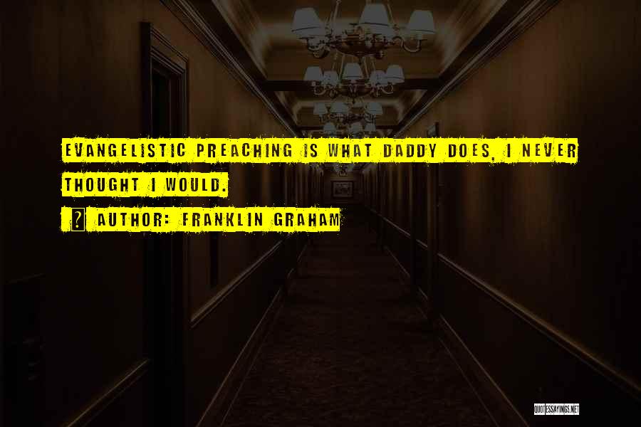 Franklin Graham Quotes: Evangelistic Preaching Is What Daddy Does, I Never Thought I Would.