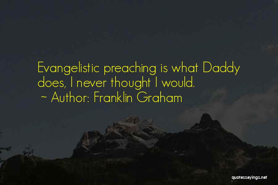 Franklin Graham Quotes: Evangelistic Preaching Is What Daddy Does, I Never Thought I Would.