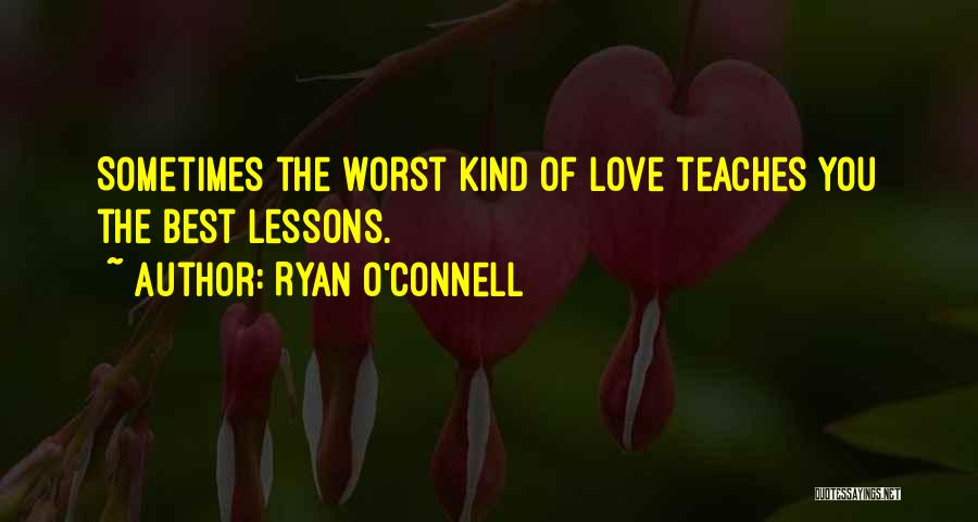 Ryan O'Connell Quotes: Sometimes The Worst Kind Of Love Teaches You The Best Lessons.