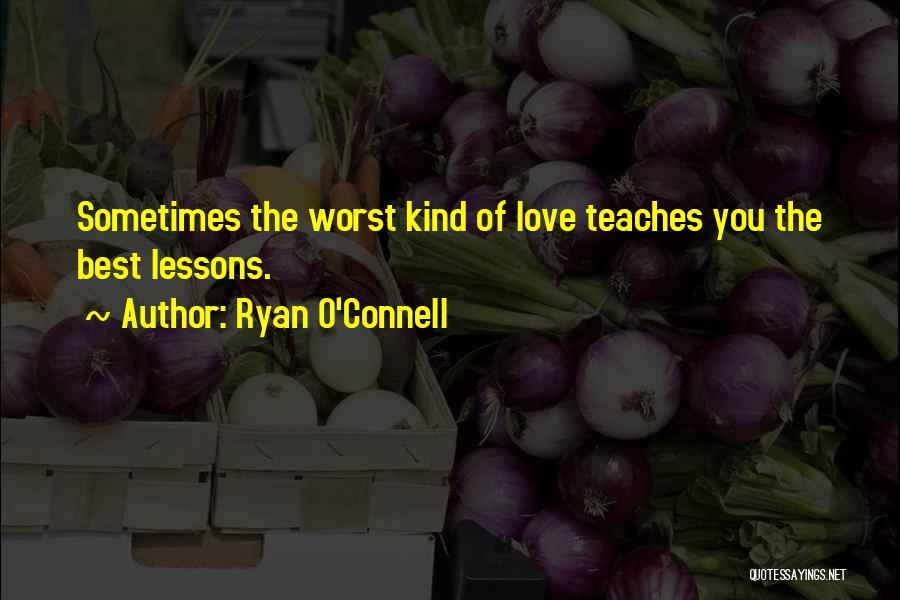 Ryan O'Connell Quotes: Sometimes The Worst Kind Of Love Teaches You The Best Lessons.