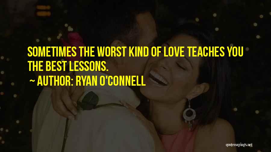Ryan O'Connell Quotes: Sometimes The Worst Kind Of Love Teaches You The Best Lessons.