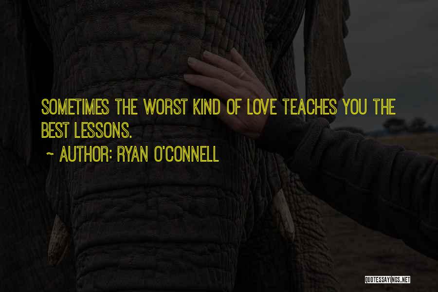 Ryan O'Connell Quotes: Sometimes The Worst Kind Of Love Teaches You The Best Lessons.