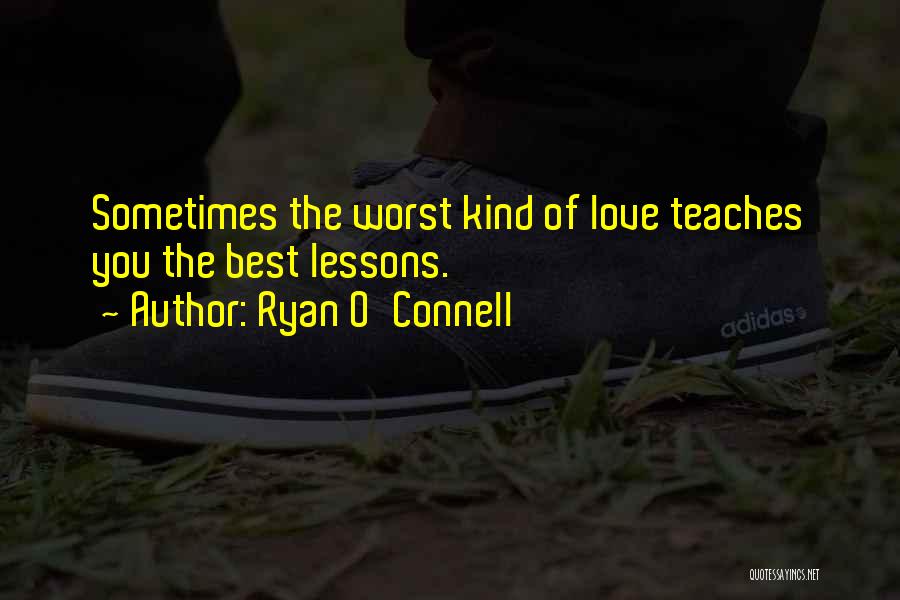 Ryan O'Connell Quotes: Sometimes The Worst Kind Of Love Teaches You The Best Lessons.