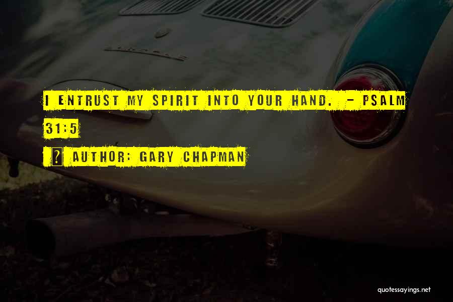 Gary Chapman Quotes: I Entrust My Spirit Into Your Hand. - Psalm 31:5