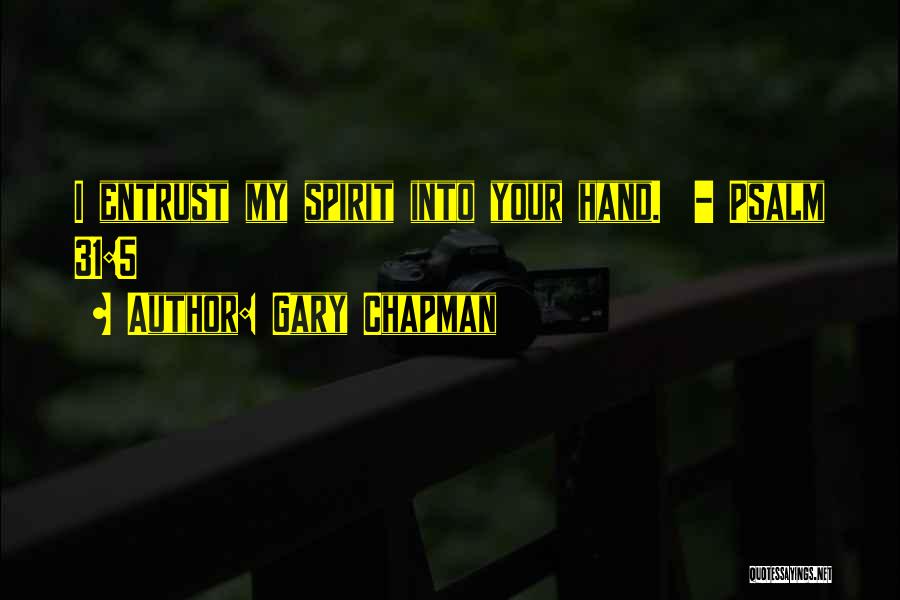 Gary Chapman Quotes: I Entrust My Spirit Into Your Hand. - Psalm 31:5