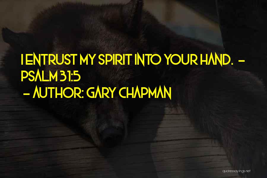 Gary Chapman Quotes: I Entrust My Spirit Into Your Hand. - Psalm 31:5