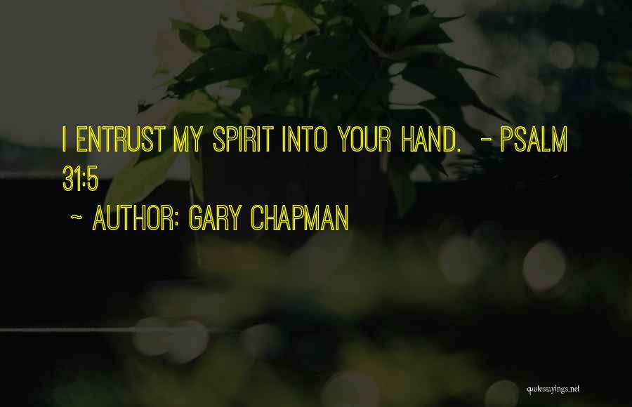 Gary Chapman Quotes: I Entrust My Spirit Into Your Hand. - Psalm 31:5