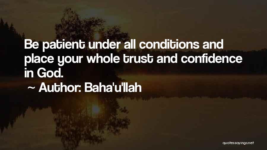 Baha'u'llah Quotes: Be Patient Under All Conditions And Place Your Whole Trust And Confidence In God.